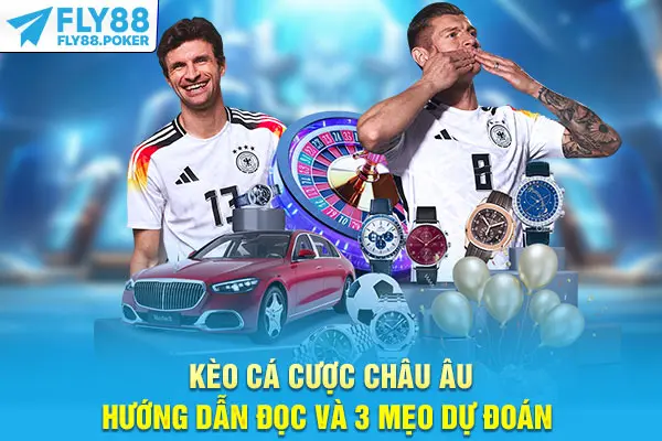 Kèo Cá Cược Châu Âu - Hướng Dẫn Đọc Và 3 Mẹo Dự Đoán