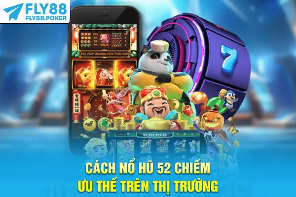 Cách Nổ hũ 52 chiếm ưu thế trên thị trường