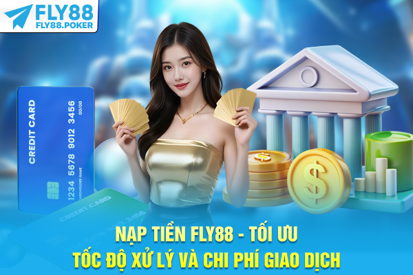 Nạp Tiền FLY88 - Tối Ưu Tốc Độ Xử Lý Và Chi Phí Giao Dịch
